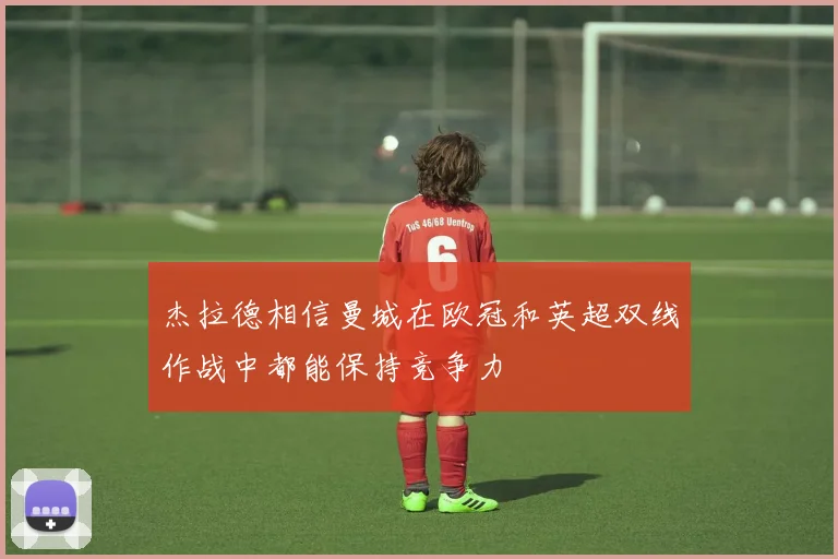 杰拉德相信曼城在欧冠和英超双线作战中都能保持竞争力