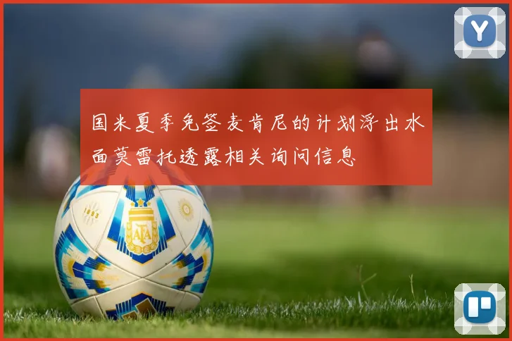 国米夏季免签麦肯尼的计划浮出水面莫雷托透露相关询问信息