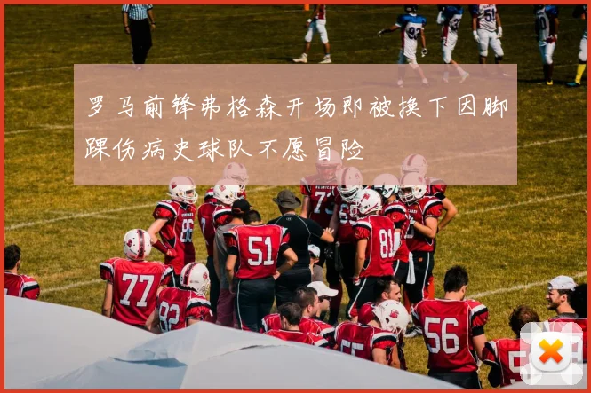 罗马前锋弗格森开场即被换下因脚踝伤病史球队不愿冒险