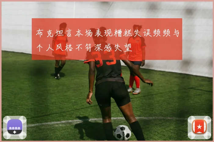 布克坦言本场表现糟糕失误频频与个人风格不符深感失望
