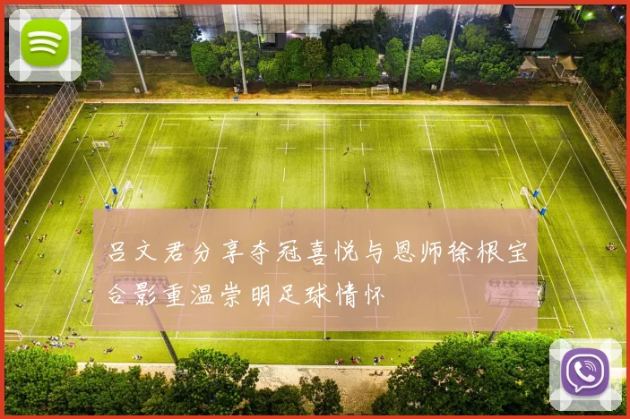 吕文君分享夺冠喜悦与恩师徐根宝合影重温崇明足球情怀