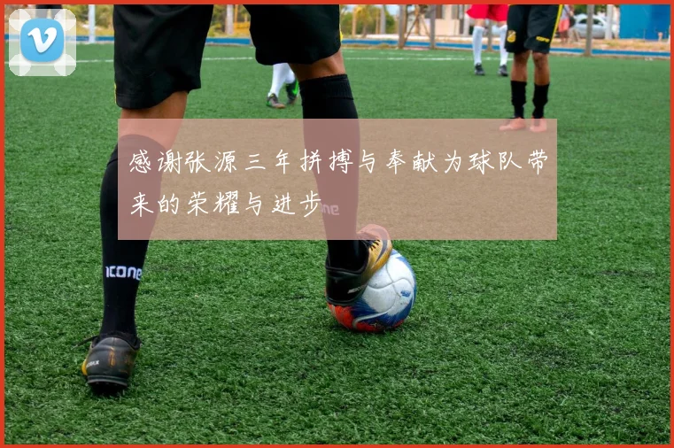 感谢张源三年拼搏与奉献为球队带来的荣耀与进步
