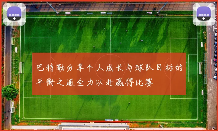 巴特勒分享个人成长与球队目标的平衡之道全力以赴赢得比赛