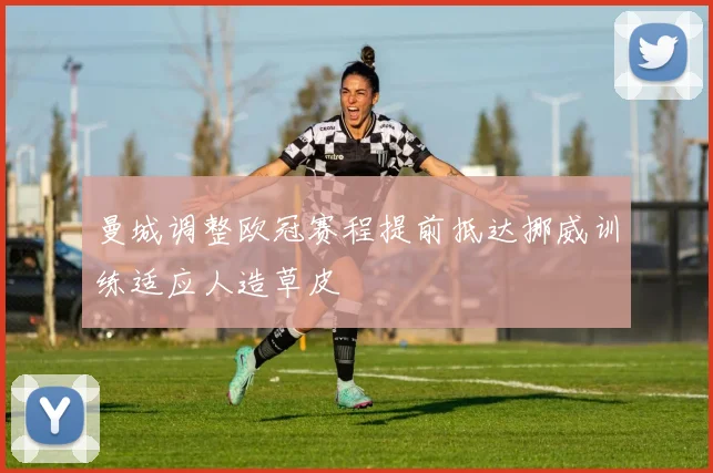 曼城调整欧冠赛程提前抵达挪威训练适应人造草皮