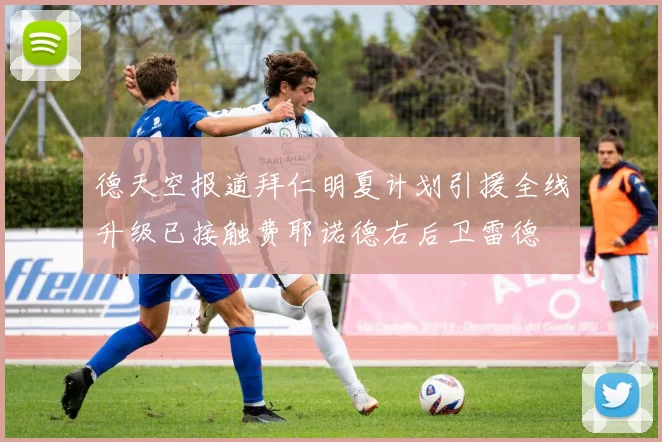 德天空报道拜仁明夏计划引援全线升级已接触费耶诺德右后卫雷德
