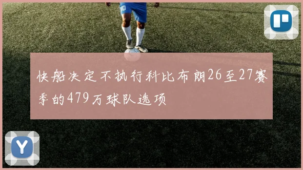 快船决定不执行科比布朗26至27赛季的479万球队选项