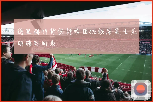 德里赫特背伤持续困扰缺席复出无明确时间表