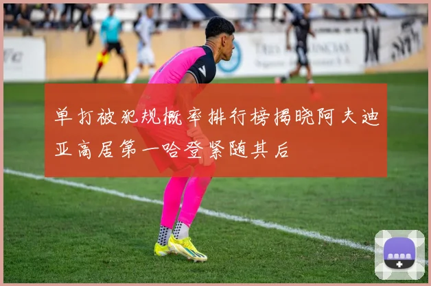 单打被犯规概率排行榜揭晓阿夫迪亚高居第一哈登紧随其后