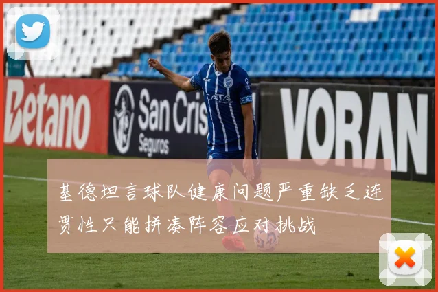 基德坦言球队健康问题严重缺乏连贯性只能拼凑阵容应对挑战