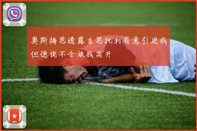 奥斯梅恩透露吉恩托利有意引进我但德佬不会放我离开