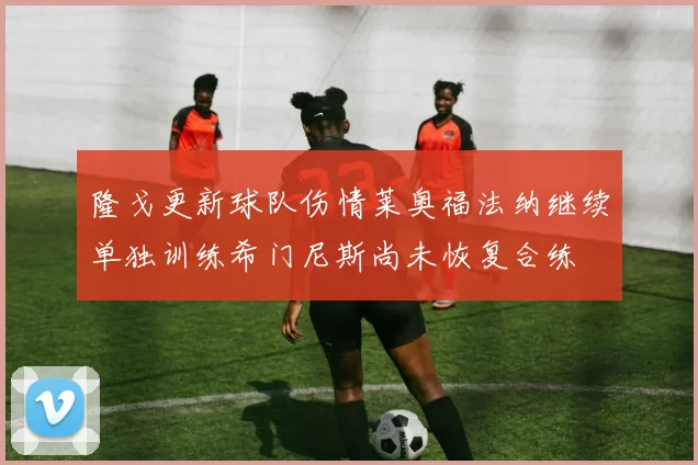 隆戈更新球队伤情莱奥福法纳继续单独训练希门尼斯尚未恢复合练