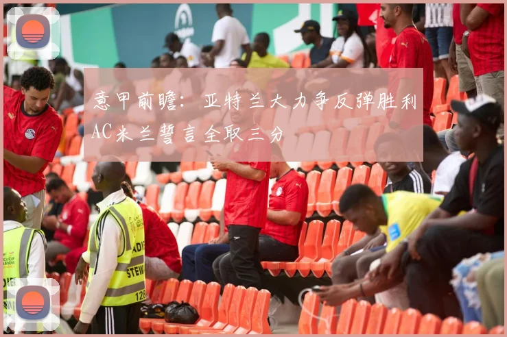 意甲前瞻：亚特兰大力争反弹胜利AC米兰誓言全取三分