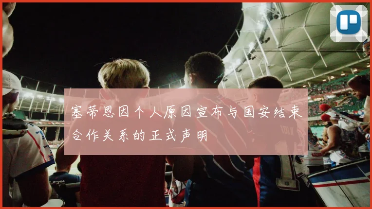 塞蒂恩因个人原因宣布与国安结束合作关系的正式声明